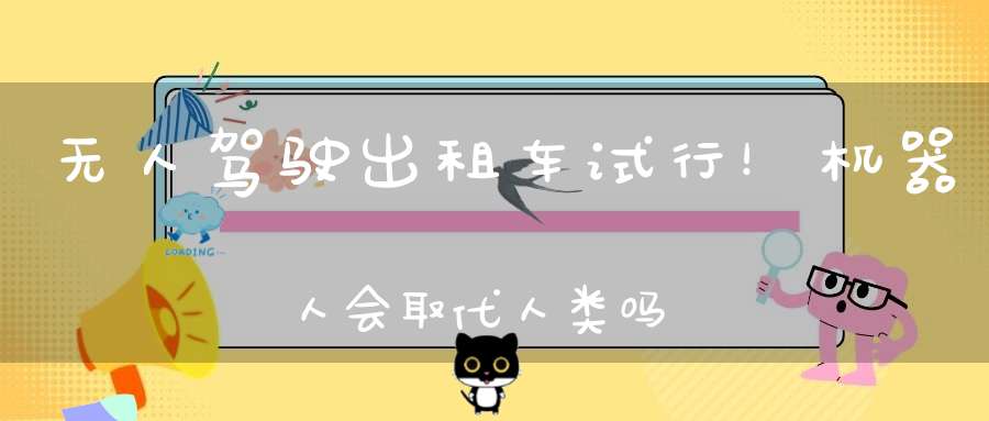无人驾驶出租车试行！机器人会取代人类吗