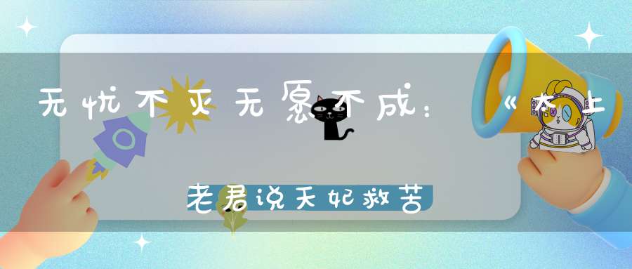 无忧不灭无愿不成：《太上老君说天妃救苦灵验经》