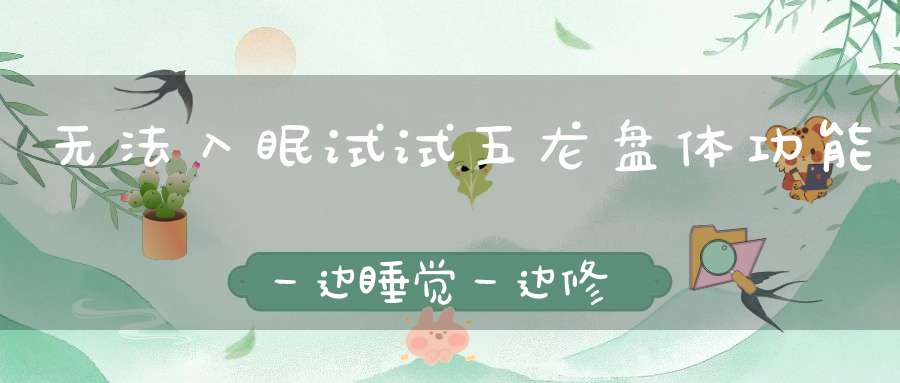 无法入眠试试五龙盘体功能一边睡觉一边修炼！