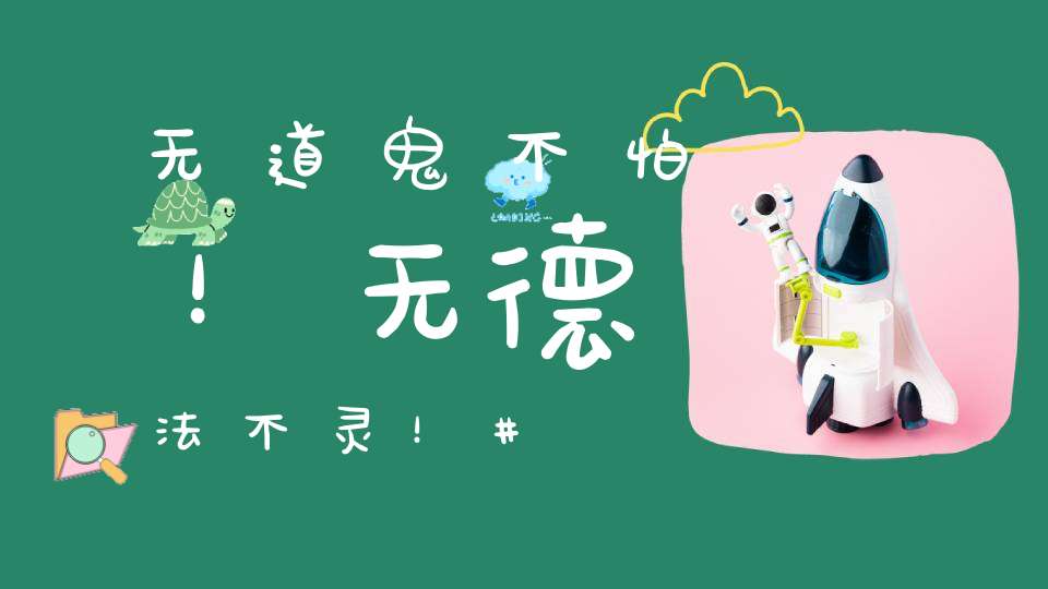 无道鬼不怕！无德法不灵！