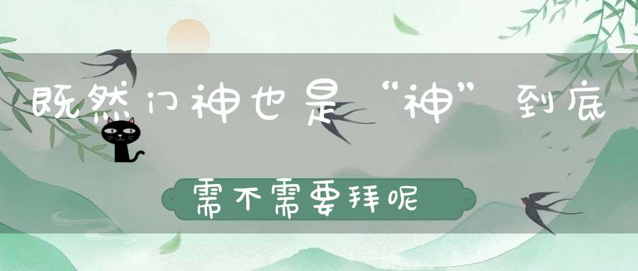 既然门神也是“神”到底需不需要拜呢