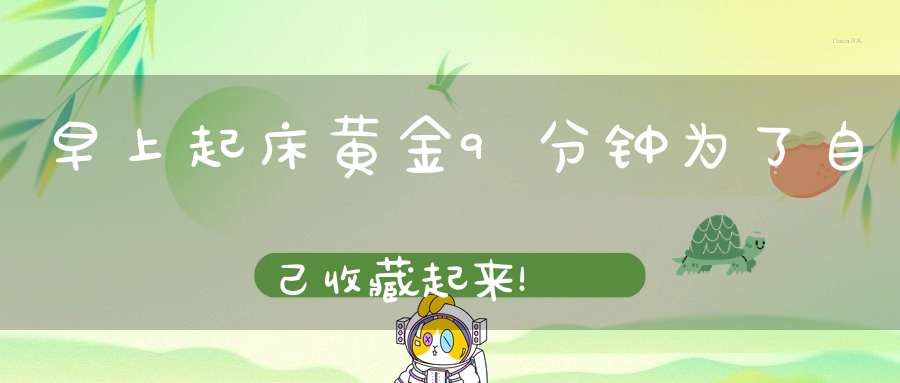 早上起床黄金9分钟为了自己收藏起来！
