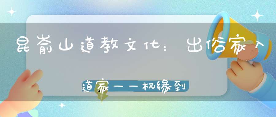 昆嵛山道教文化：出俗家入道家——机缘到来