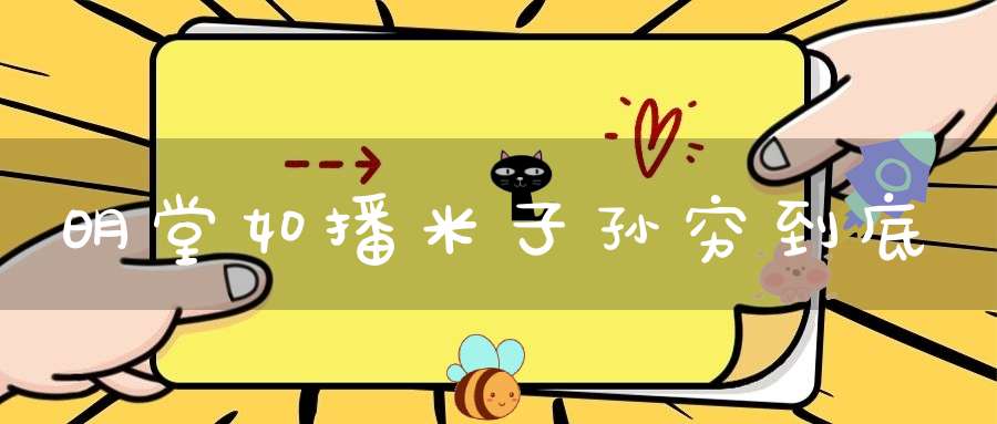 明堂如播米子孙穷到底