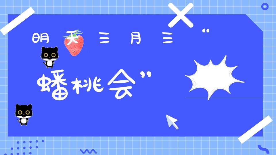 明天三月三“蟠桃会”