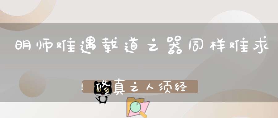 明师难遇载道之器同样难求！修真之人须经大锻炼！