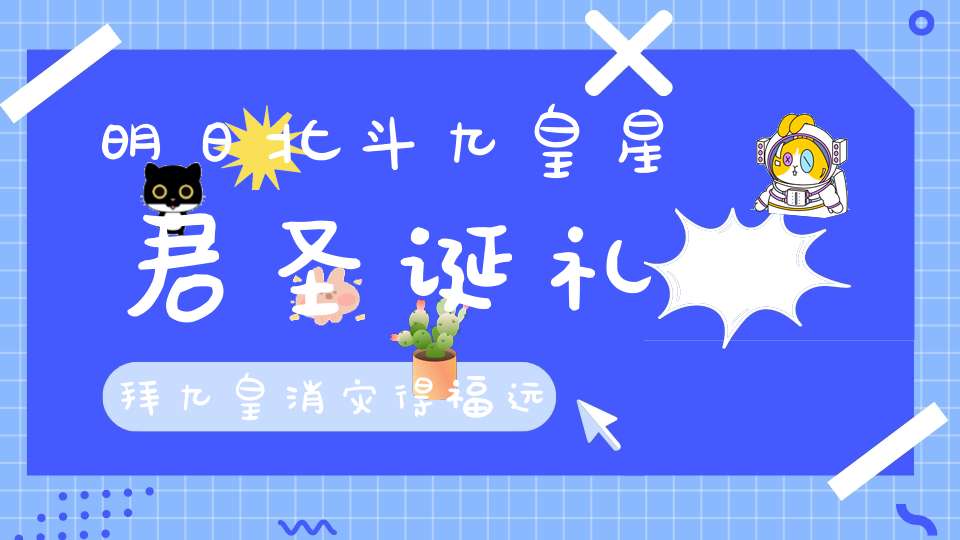 明日北斗九皇星君圣诞礼拜九皇消灾得福远离诸祸!