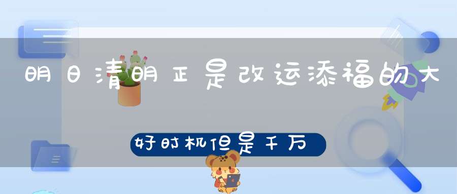明日清明正是改运添福的大好时机但是千万不要与这些东西合影！