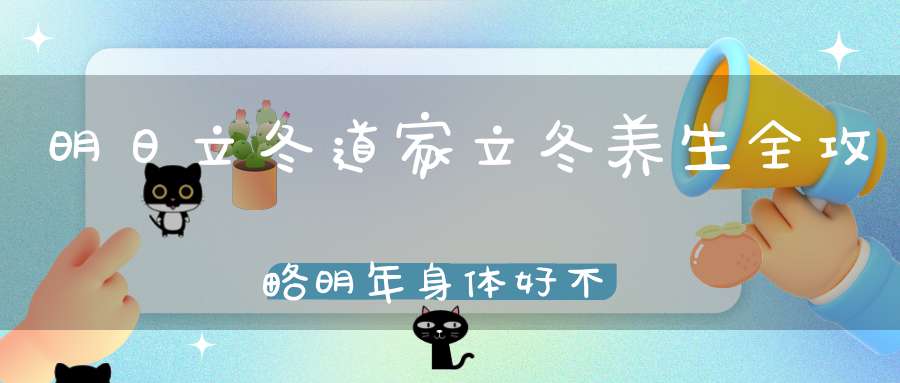明日立冬道家立冬养生全攻略明年身体好不好就看当下了