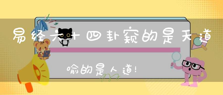 易经六十四卦窥的是天道喻的是人道！
