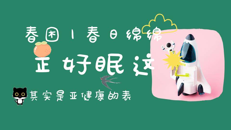 春困丨春日绵绵正好眠这其实是亚健康的表现
