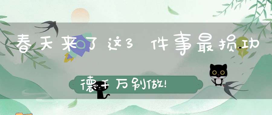 春天来了这3件事最损功德千万别做！