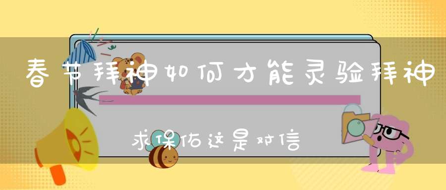 春节拜神如何才能灵验拜神求保佑这是对信仰的功利心吗