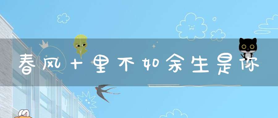春风十里不如余生是你