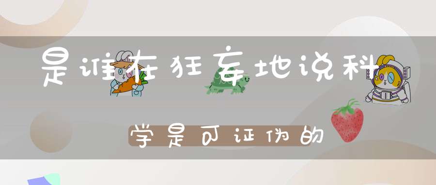 是谁在狂妄地说科学是可证伪的