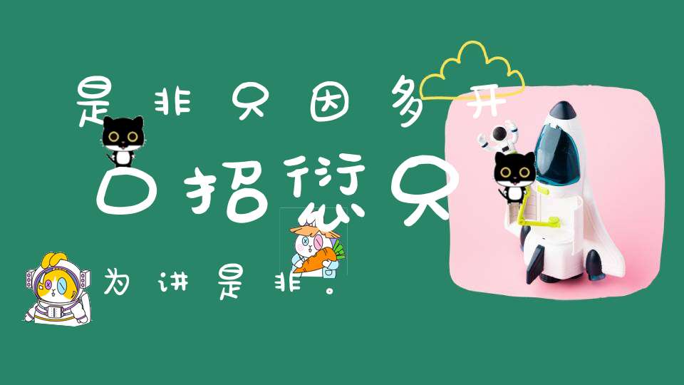 是非只因多开口招愆只为讲是非。