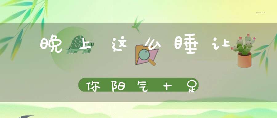 晚上这么睡让你阳气十足