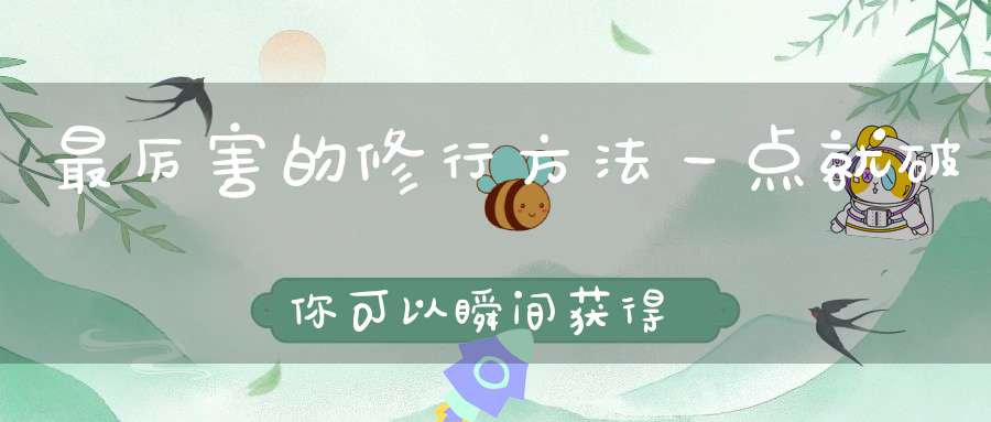 最厉害的修行方法一点就破你可以瞬间获得“高维”能量的加持！