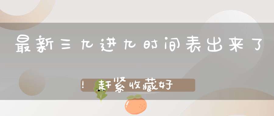 最新三九进九时间表出来了！赶紧收藏好