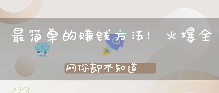 最简单的赚钱方法！火爆全网你却不知道