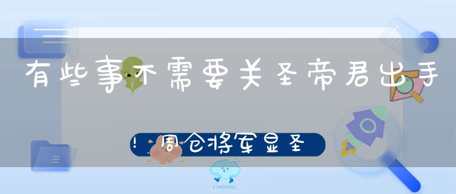 有些事不需要关圣帝君出手！周仓将军显圣记