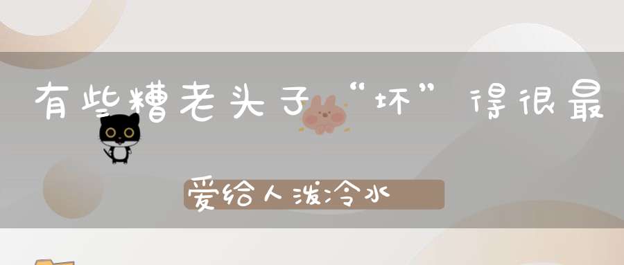 有些糟老头子“坏”得很最爱给人泼冷水