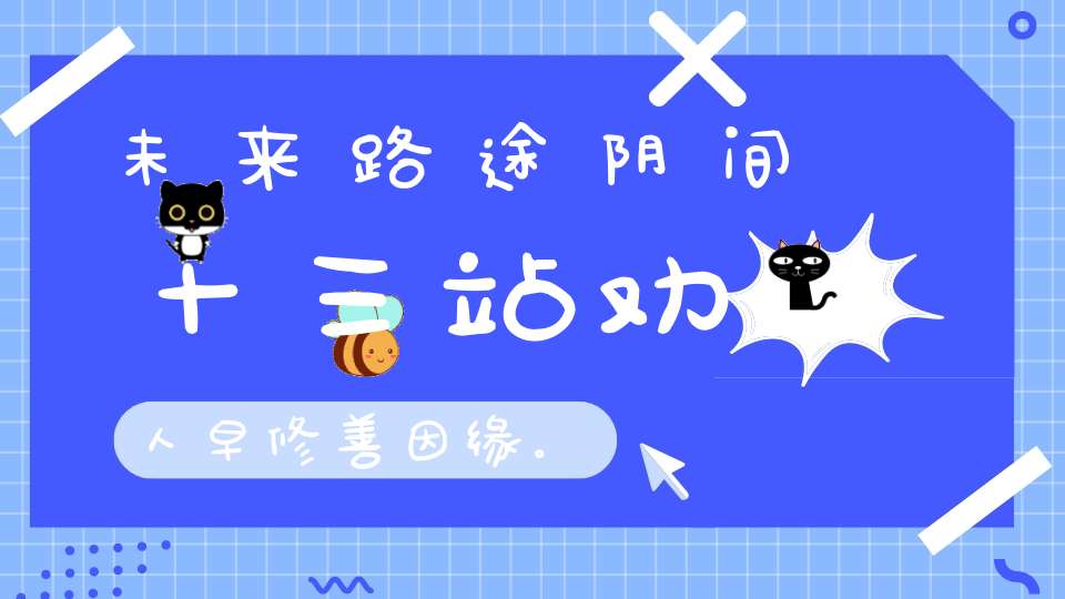 未来路途阴间十三站劝人早修善因缘。