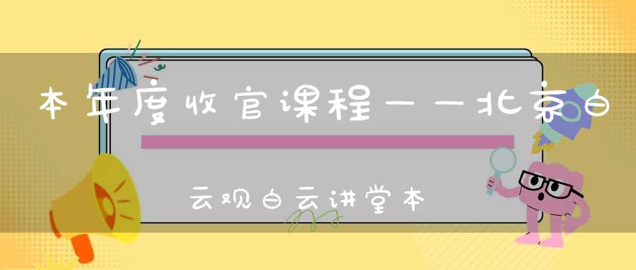 本年度收官课程——北京白云观白云讲堂本周末公益活动安排