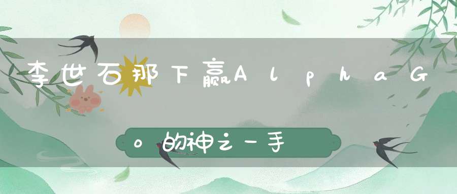 李世石那下赢AlphaGo的神之一手