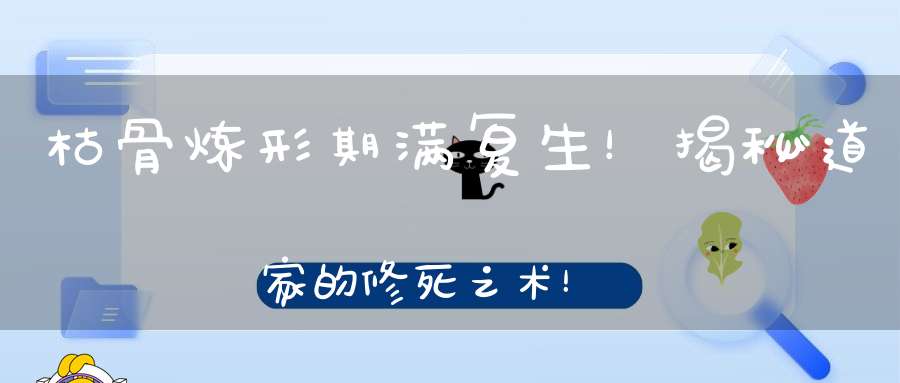 枯骨炼形期满复生！揭秘道家的修死之术！
