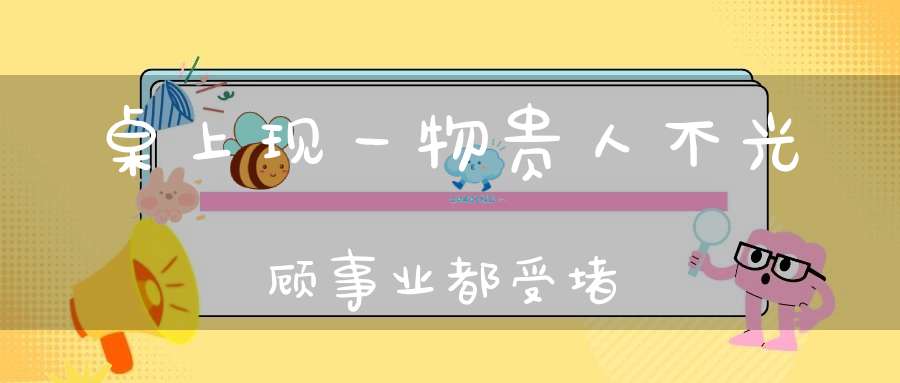 桌上现一物贵人不光顾事业都受堵