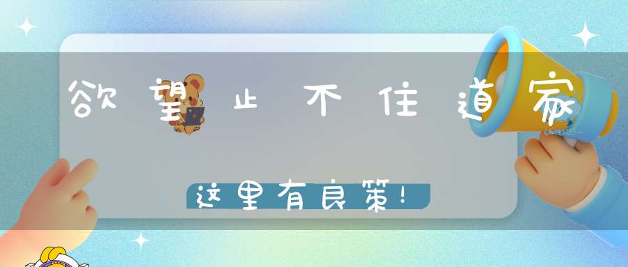 欲望止不住道家这里有良策！
