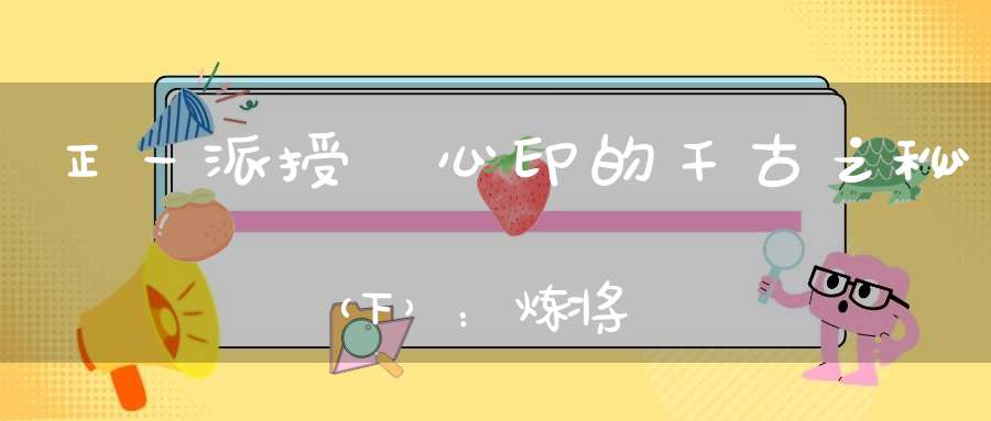 正一派授箓心印的千古之秘（下）：炼将