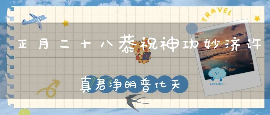 正月二十八恭祝神功妙济许真君净明普化天尊圣诞