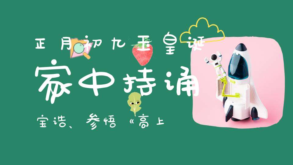 正月初九玉皇诞家中持诵宝诰、参悟《高上玉皇心印妙经》