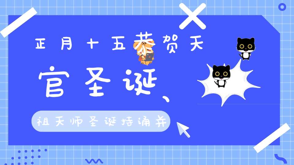 正月十五恭贺天官圣诞、祖天师圣诞持诵并转载宝诰可获福无量！