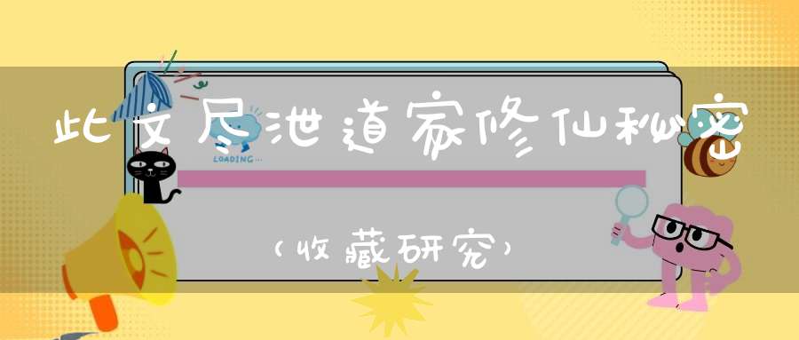 此文尽泄道家修仙秘密（收藏研究）