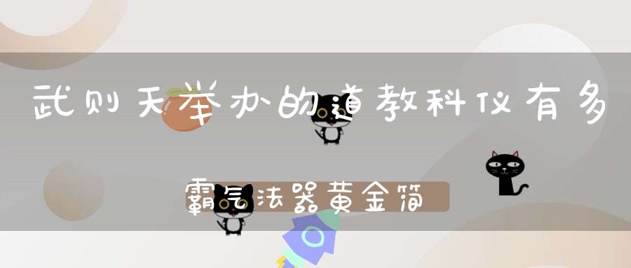 武则天举办的道教科仪有多霸气法器黄金简！
