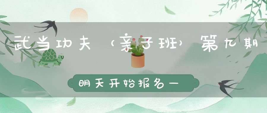 武当功夫（亲子班）第九期明天开始报名——北京白云观太极公益太极推广活动