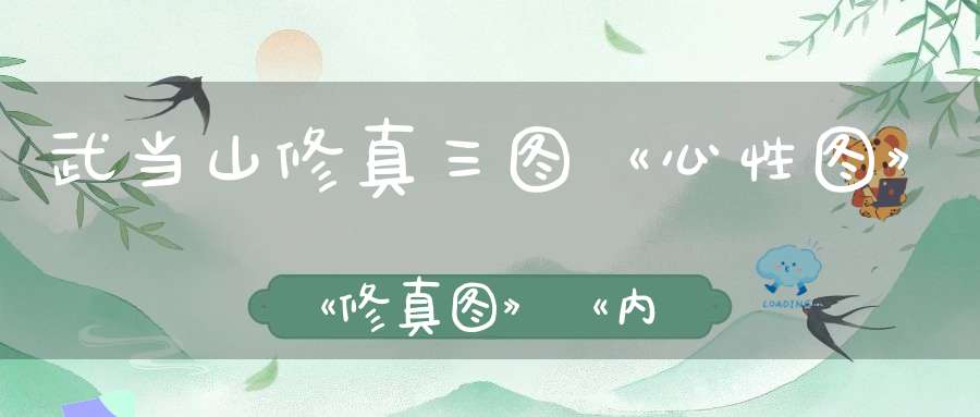 武当山修真三图《心性图》《修真图》《内经图》