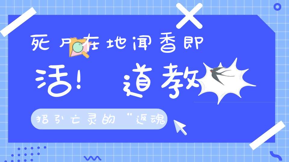 死尸在地闻香即活！道教招引亡灵的“返魂香”原来真的存在！