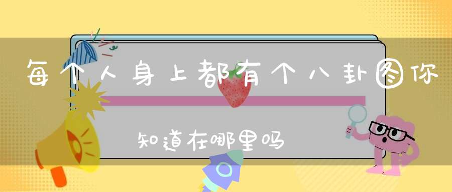每个人身上都有个八卦图你知道在哪里吗