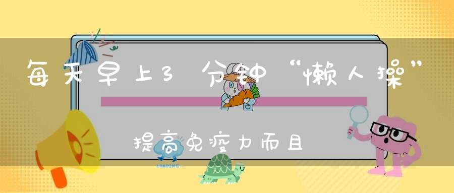 每天早上3分钟“懒人操”提高免疫力而且让你不感冒、没白发……