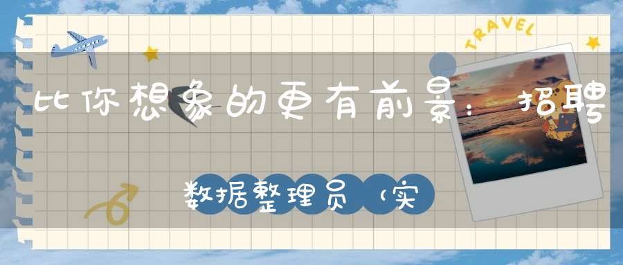 比你想象的更有前景：招聘数据整理员（实习或正职均可）---更正上篇招聘描述有问题的地方