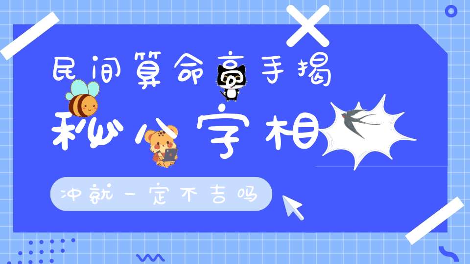民间算命高手揭秘八字相冲就一定不吉吗