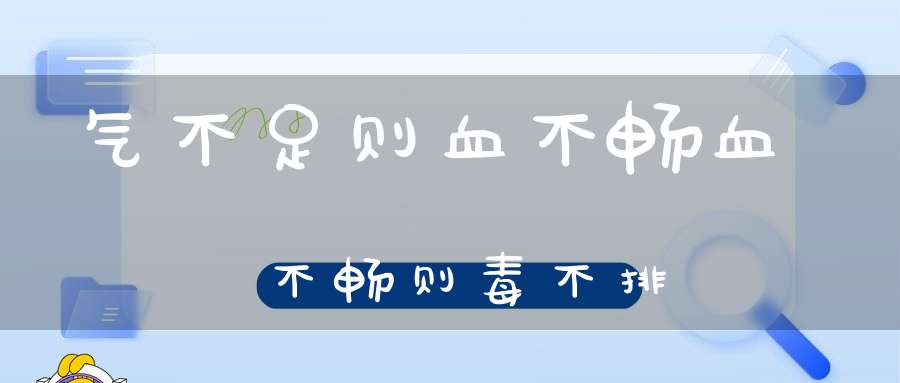 气不足则血不畅血不畅则毒不排
