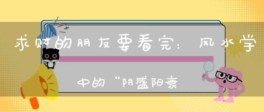 求财的朋友要看完：风水学中的“阴盛阳衰”格局