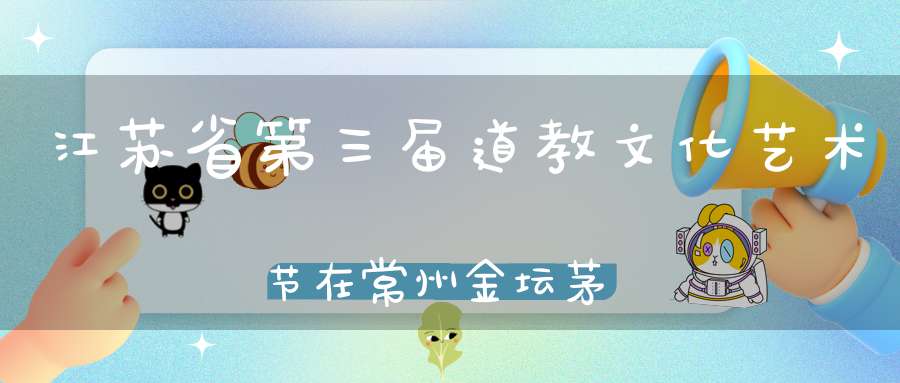 江苏省第三届道教文化艺术节在常州金坛茅山举行