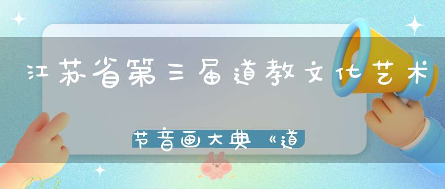 江苏省第三届道教文化艺术节音画大典《道颂》举行