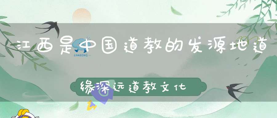 江西是中国道教的发源地道缘深远道教文化深厚